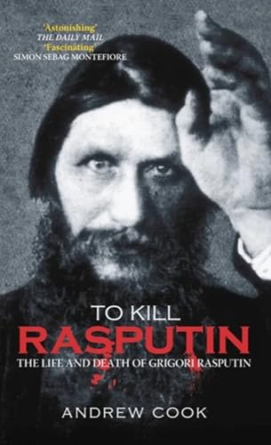To Kill Rasputin : The Life and Death of Grigori Rasputin
