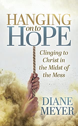 Hanging onto Hope : Clinging to Christ in the Midst of theMess