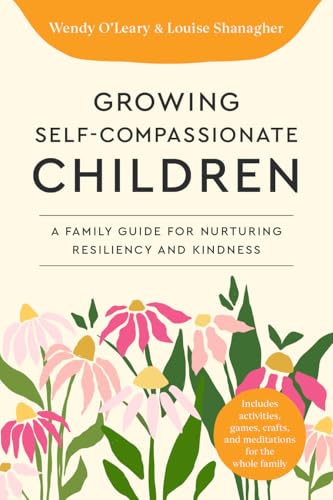 Growing Self-Compassionate Children : A Family Guide for Nurturing Resiliency and Kindness