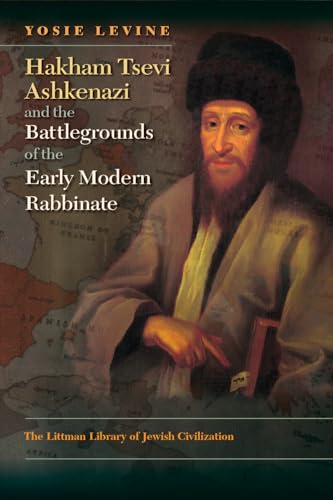Hakham Tsevi Ashkenazi and the Battlegrounds of the Early Modern Rabbinate