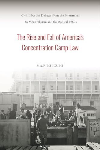 The Rise and Fall of Americas Concentration Camp Law: Civil Liberties Debates from the Internment to McCarthyism and the Radical 1960s