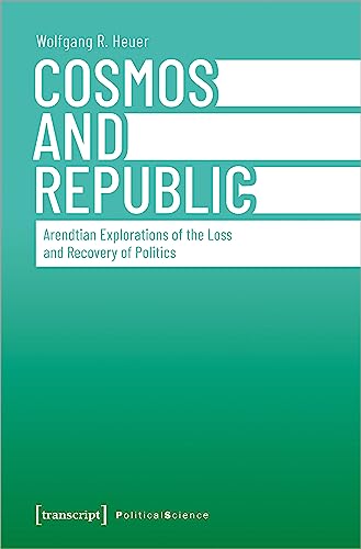 Cosmos and Republic : Arendtian Explorations of the Loss and Recovery of Politics