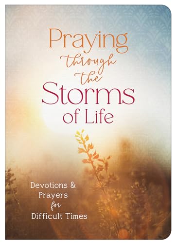 Praying Through the Storms of Life : Devotions & Prayers for Difficult Times