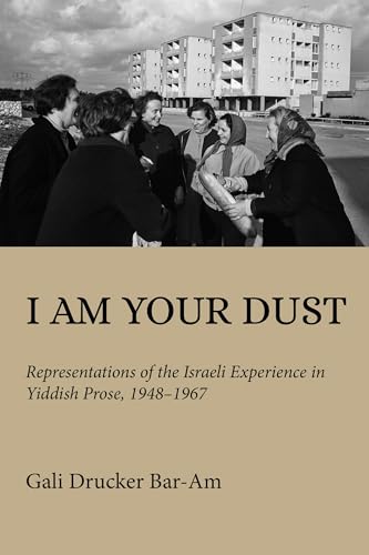 I Am Your Dust : Representations of the Israeli Experience in Yiddish Prose, 1948–1967