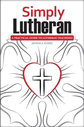 Simply Lutheran : A Practical Guide To Lutheran Teachings