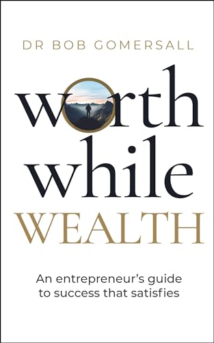Worthwhile Wealth : An entrepreneur’s guide to success that satisfies
