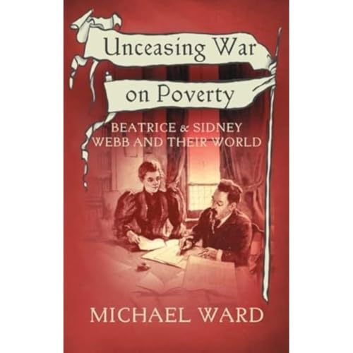 Unceasing War on Poverty : Beatrice & Sidney Webb and their World