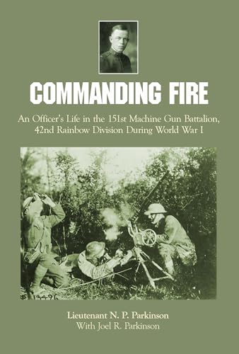 Commanding Fire : An Officer’s Life in the 151st Machine Gun Battalion, 42nd Rainbow Division During World War I