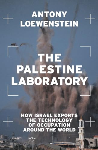The Palestine Laboratory : How Israel Exports the Technology of Occupation Around the World