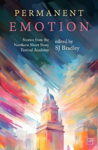 Permanent Emotion : Stories from the Northern Short Story Festival Academy