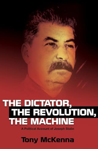 The Dictator, the Revolution, the Machine : A Political Account of Joseph Stalin