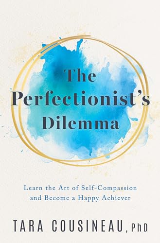 The Perfectionist's Dilemma : Learn the Art of Self-Compassion and Become a Happy Achiever