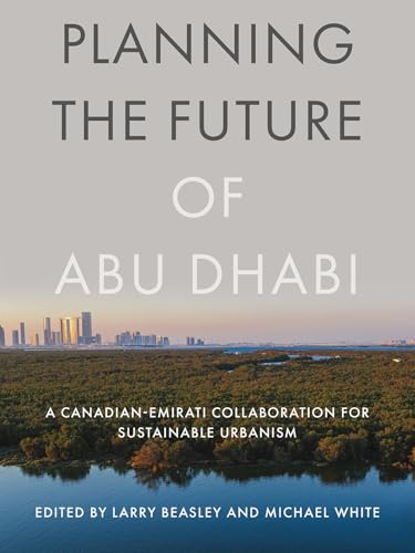 Planning the Future of Abu Dhabi : A Canadian-Emirati Collaboration for Sustainable Urbanism