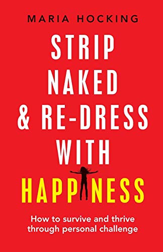 Strip Naked and Re-Dress with Happiness: How to Survive and Thrive Through Personal Challenge