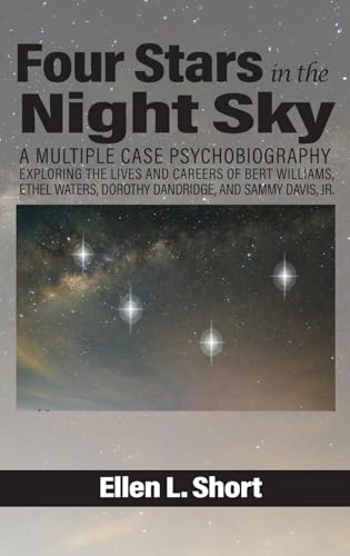Four Stars in the Night Sky : A Multiple Case Psychobiography Exploring the Lives and Careers of Bert Williams, Ethel Waters, Dorothy Dandridge, and Sammy Davis, Jr.