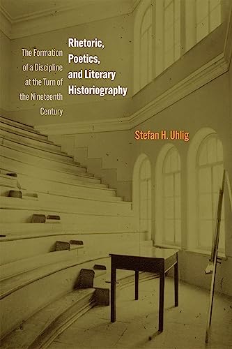 Rhetoric, Poetics, and Literary Historiography : The Formation of a Discipline at the Turn of the Nineteenth Century