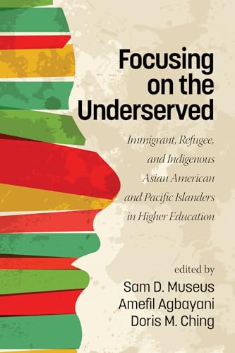 Focusing on the Underserved : Immigrant, Refugee, and Indigenous Asian American and Pacific Islanders in Higher Education