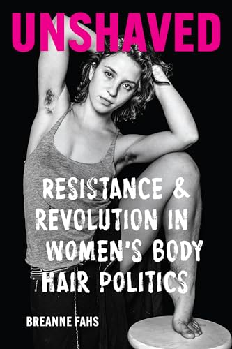 Unshaved: Resistance and Revolution in Womens Body Hair Politics