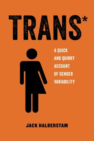 Trans*: A Quick and Quirky Account of Gender Variability (American Studies Now: Critical Histories of the Present)