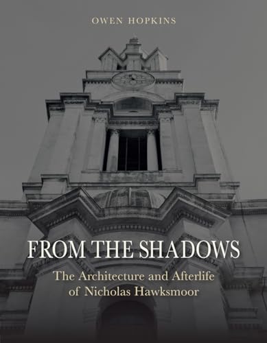 From the Shadows : The Architecture and Afterlife of Nicholas Hawksmoor