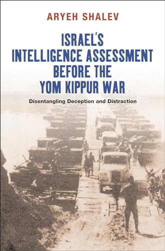 Israels Intelligence Assessment Before the Yom Kippur War: Disentangling Deception &amp; Distreaction