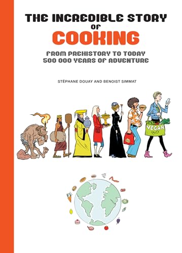 The Incredible Story of Cooking : From Prehistory to Today - 500,000 Years of Adventure