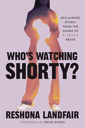 Who's Watching Shorty? : My Journey from the Shame of R. Kelly's Abuse to Reclaiming Myself