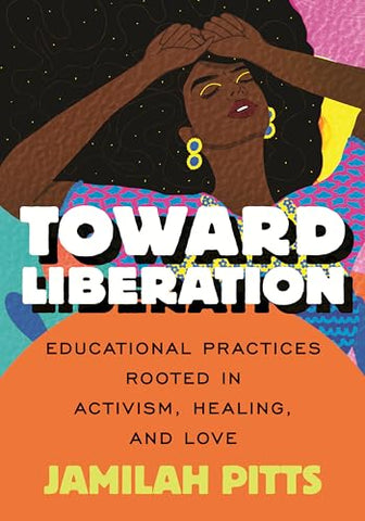 Toward Liberation: Educational Practices Rooted in Activism, Healing and Love