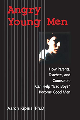 Angry Young Men: How Parents, Teachers, and Counselors Can Help "Bad Boys" Become Good Men
