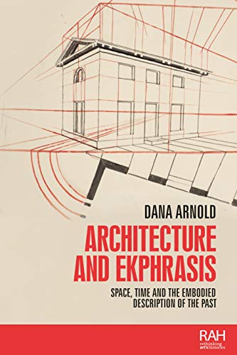 Architecture and Ekphrasis: Space, Time and the Embodied Description of the Past (Rethinking Art's Histories)