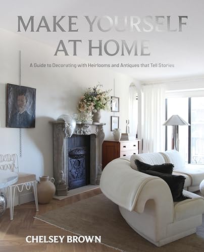 Make Yourself at Home : A Guide to Decorating with Heirlooms and Antiques that Tell Stories