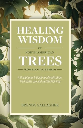 Healing Wisdom of North American Trees : A Practitioner’s Guide to Identification, Traditional Use & Herbal Alchemy