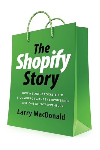 The Shopify Story : How a Startup Rocketed to E-Commerce Giant by Empowering Millions of Entrepreneurs