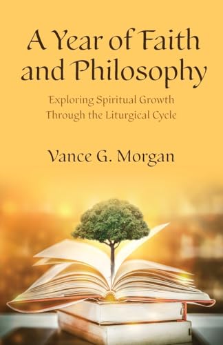A Year of Faith and Philosophy : Exploring Spiritual Growth Through the Liturgical Cycle