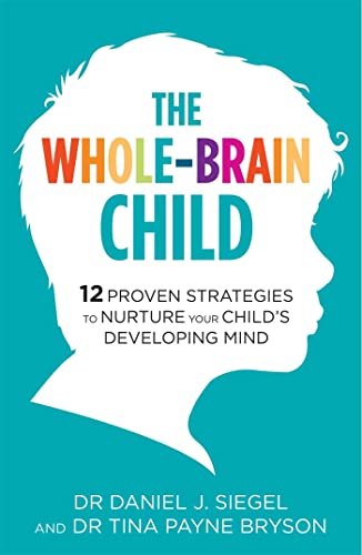 The Whole-Brain Child: 12 Proven Strategies to Nurture Your Childs Developing Mind