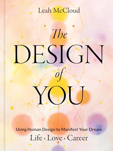 The Design of You : Using Human Design to Manifest Your Dream Life • Love • Career
