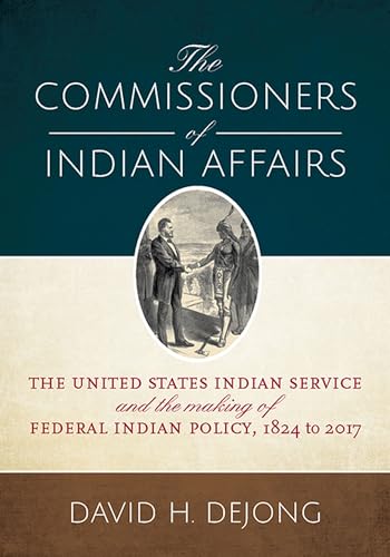 The Commissioners of Indian Affairs : The United States Indian Service and the Making of Federal Indian Policy, 1824 to 2017