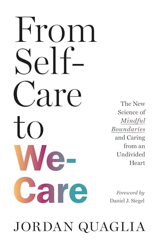 From Self-Care to We-Care : The New Science of Mindful Boundaries and Caring from an Undivided Heart