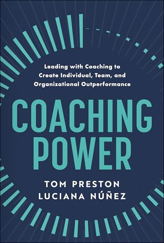 Coaching Power : Leading With Coaching to Create Individual, Team, and Organizational Outperformance