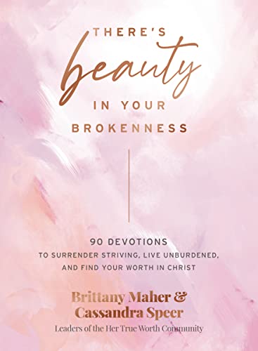 There's Beauty in Your Brokenness : 90 Devotions to Surrender Striving, Live Unburdened, and Find Your Worth in Christ