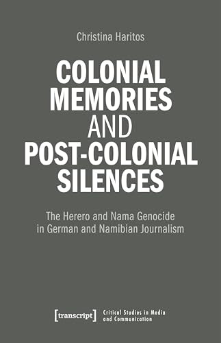 Colonial Memories and Post-Colonial Silences : The Herero and Nama Genocide in German and Namibian Journalism