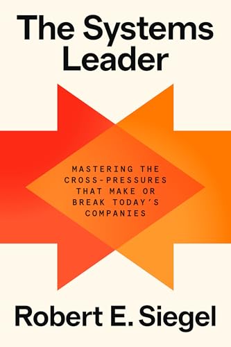 The Systems Leader : Mastering the Cross-Pressures That Make or Break Today's Companies