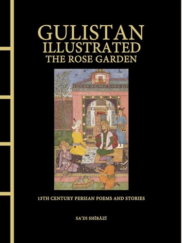 Gulistan Illustrated: The Rose Garden : 13th Century Persian Poems and Stories