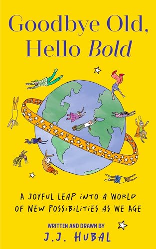 Goodbye Old, Hello Bold : A Joyful Leap into a World of New Possibilities as We Age