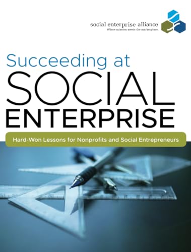 Succeeding at Social Enterprise: Hard-Won Lessons for Nonprofits and Social Entrepreneurs