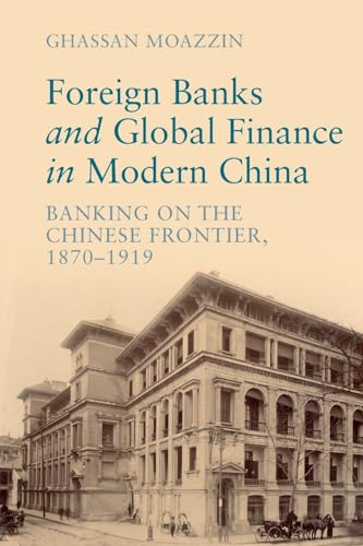 Foreign Banks and Global Finance in Modern China: Banking on the Chinese Frontier, 1870-1919 (Cambridge Studies in the Emergence of Global Enterprise)