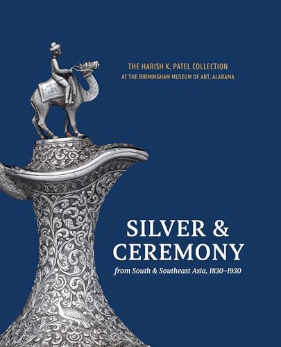 Silver & Ceremony from South & Southeast Asia, 1830-1930 : The Harish K. Patel Collection at the Birmingham Museum of Art