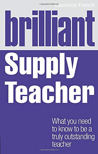 Brilliant Supply Teacher: What You Need to Know to Be a Truly Outstanding Teacher (Brilliant Teacher) (BT Brilliant Teacher)