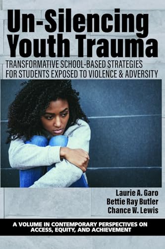 Un-Silencing Youth Trauma : Transformative School-Based Strategies for Students Exposed to Violence & Adversity