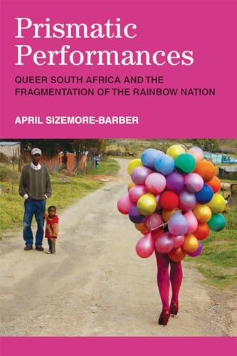 Prismatic Performances : Queer South Africa and the Fragmentation of the Rainbow Nation